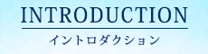 INTRODUCTION｜イントロダクション
