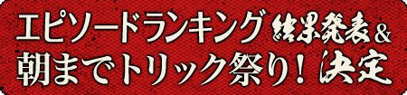 シリーズ完結記念　最初で最後の総選挙　輝け！『TRICK』エピソードランキング